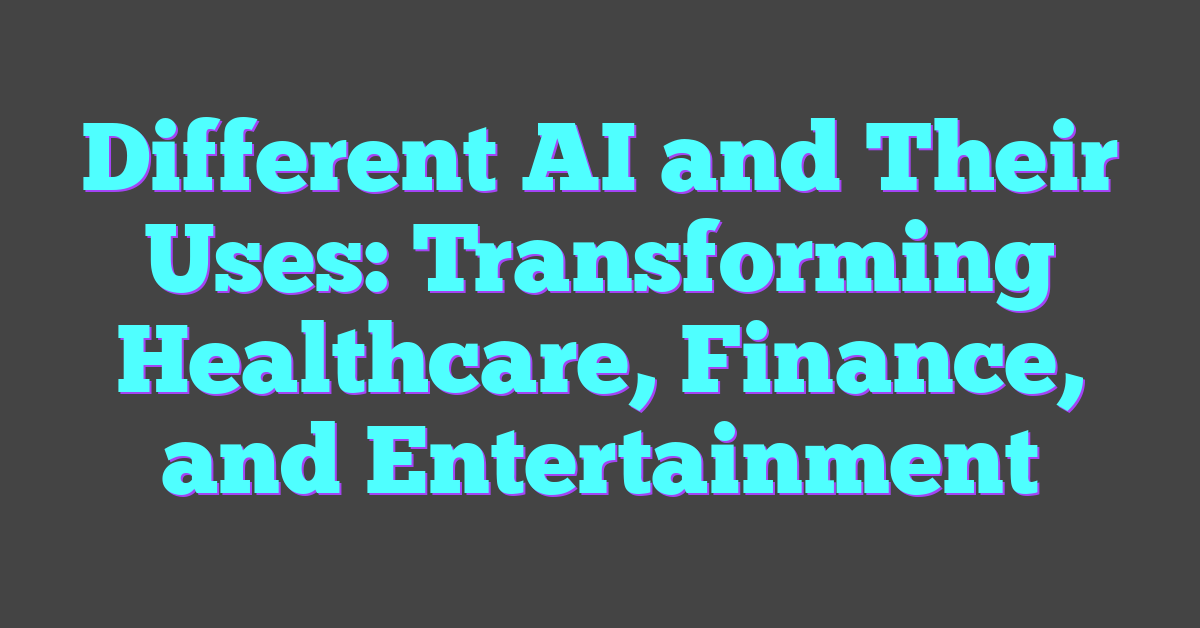 Different AI and Their Uses: Transforming Healthcare, Finance, and Entertainment