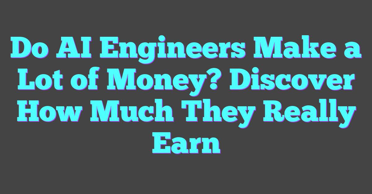 Do AI Engineers Make a Lot of Money? Discover How Much They Really Earn