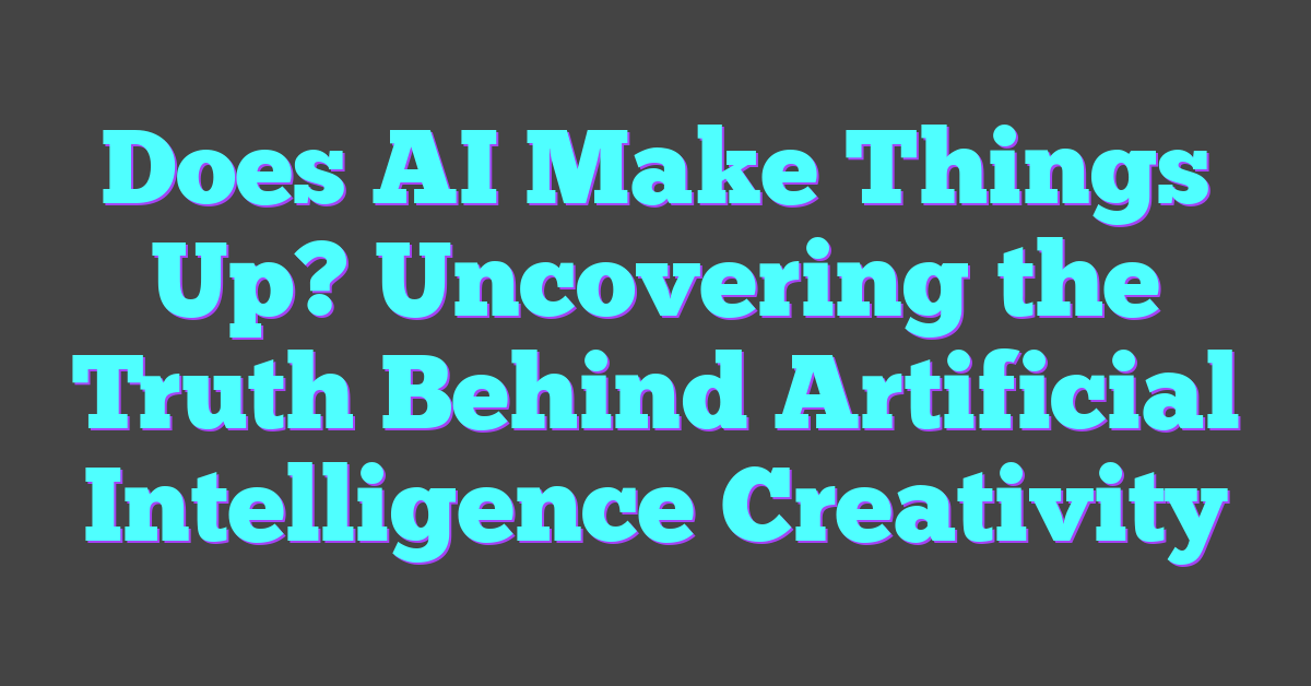 Does AI Make Things Up? Uncovering the Truth Behind Artificial Intelligence Creativity