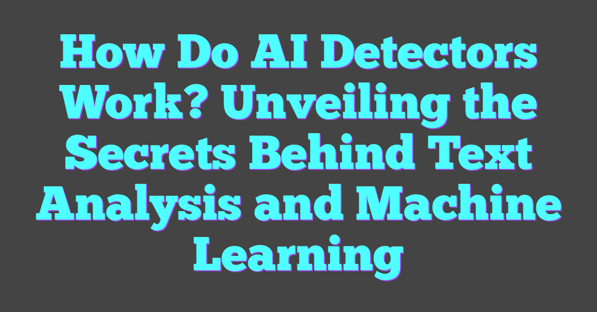 How Do AI Detectors Work? Unveiling the Secrets Behind Text Analysis and Machine Learning