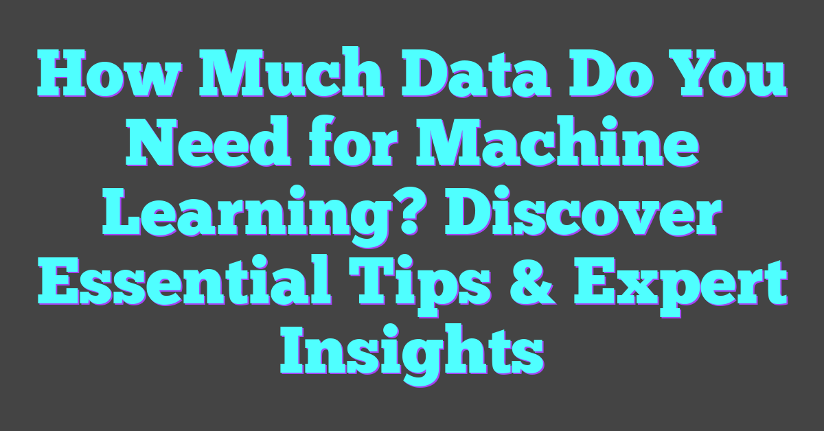 How Much Data Do You Need for Machine Learning? Discover Essential Tips & Expert Insights