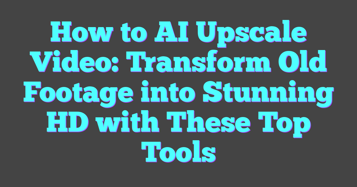 How to AI Upscale Video: Transform Old Footage into Stunning HD with These Top Tools