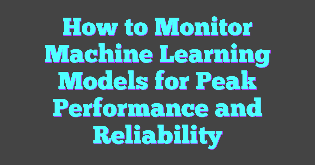 How to Monitor Machine Learning Models for Peak Performance and Reliability