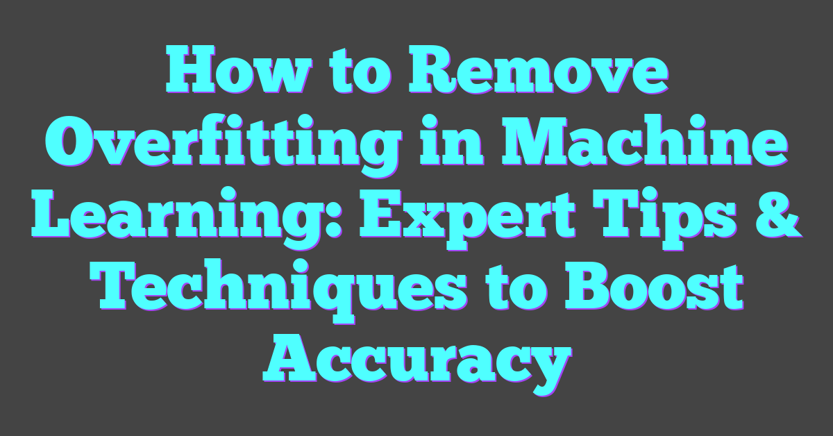 How to Remove Overfitting in Machine Learning: Expert Tips & Techniques to Boost Accuracy