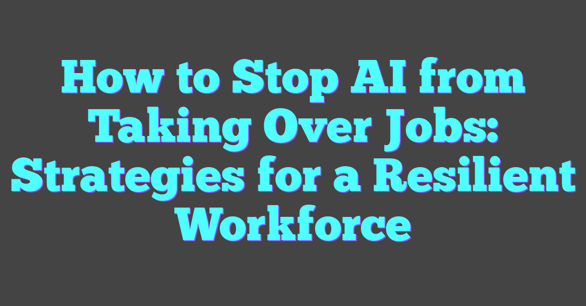 How to Stop AI from Taking Over Jobs: Strategies for a Resilient Workforce