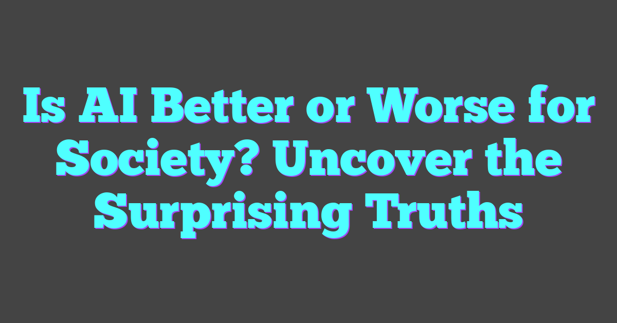 Is AI Better or Worse for Society? Uncover the Surprising Truths