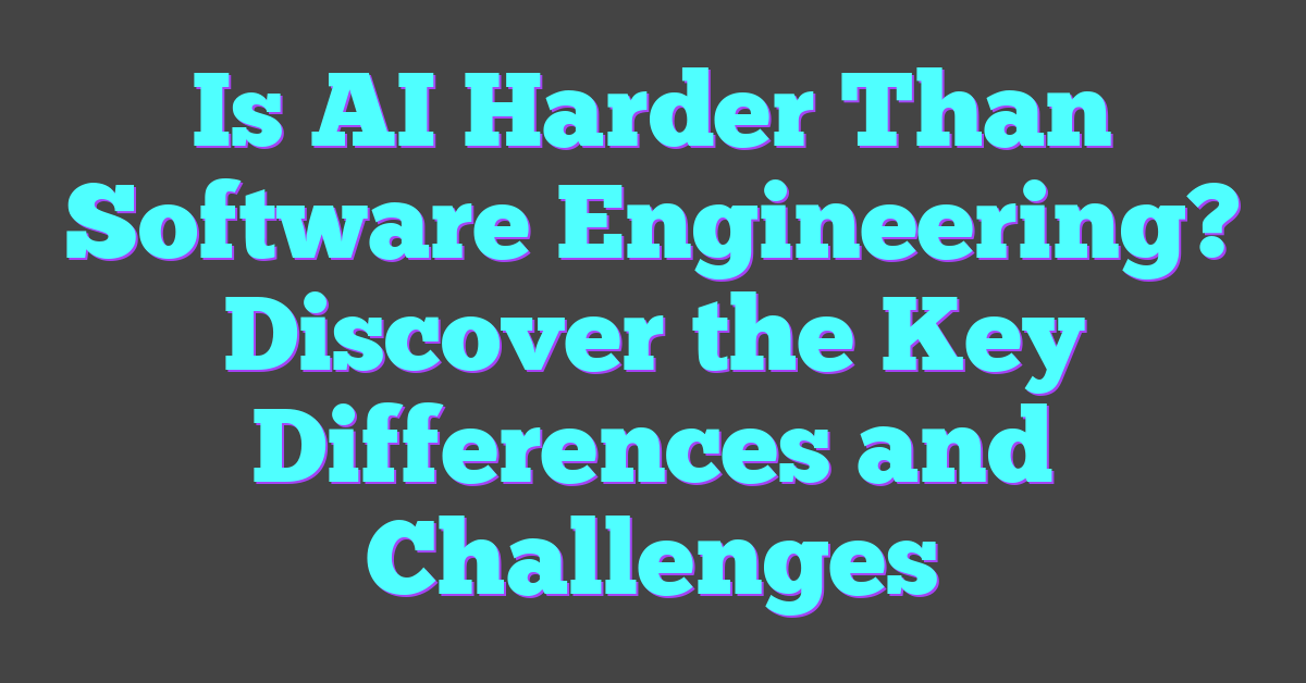 Is AI Harder Than Software Engineering? Discover the Key Differences and Challenges