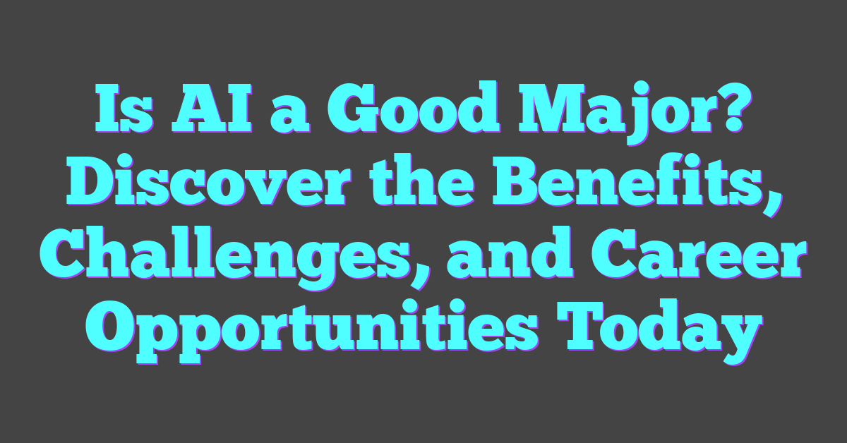 Is AI a Good Major? Discover the Benefits, Challenges, and Career Opportunities Today