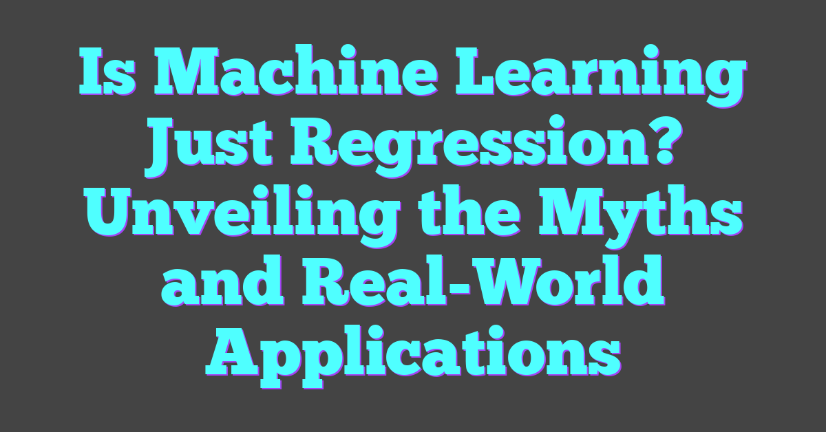 Is Machine Learning Just Regression? Unveiling the Myths and Real-World Applications