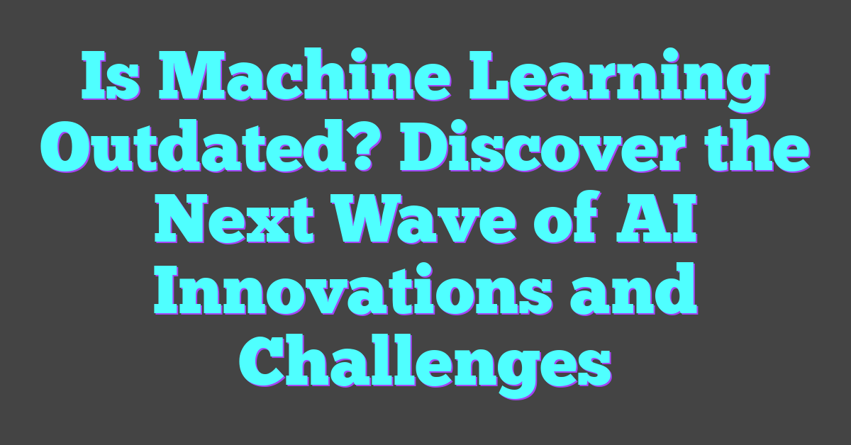 Is Machine Learning Outdated? Discover the Next Wave of AI Innovations and Challenges