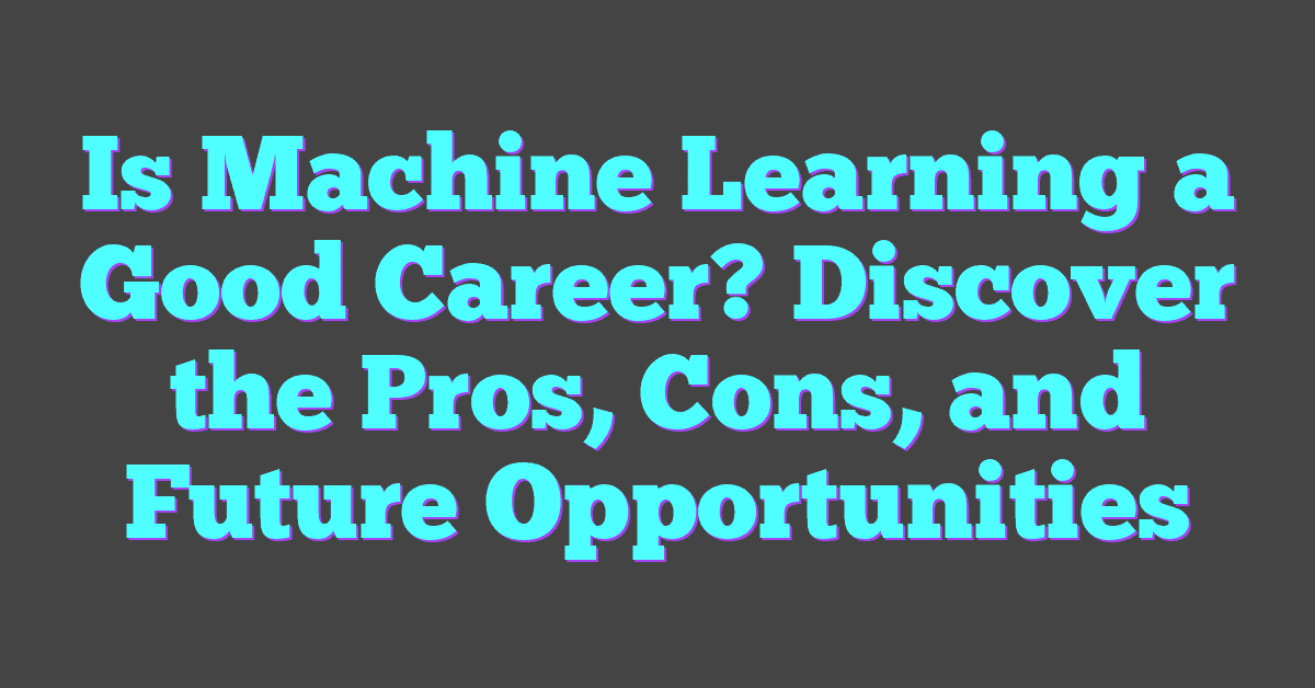 Is Machine Learning a Good Career? Discover the Pros, Cons, and Future Opportunities