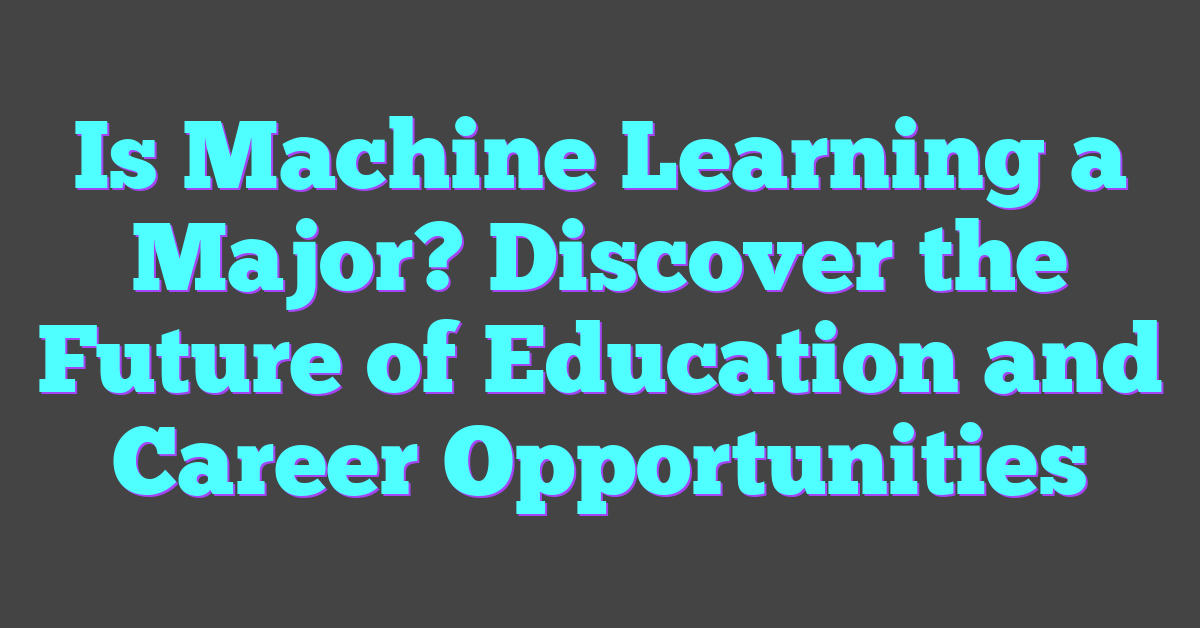 Is Machine Learning a Major? Discover the Future of Education and Career Opportunities