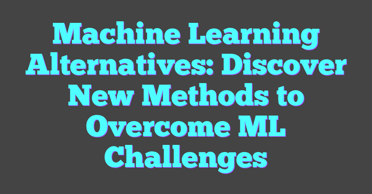Machine Learning Alternatives: Discover New Methods to Overcome ML Challenges