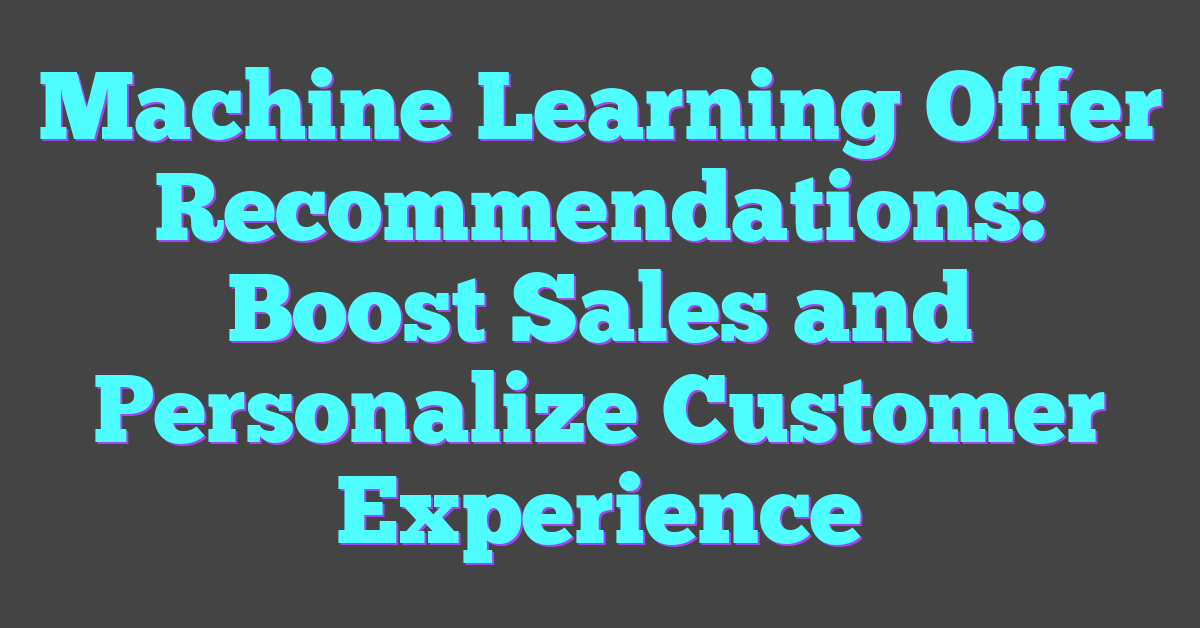 Machine Learning Offer Recommendations: Boost Sales and Personalize Customer Experience
