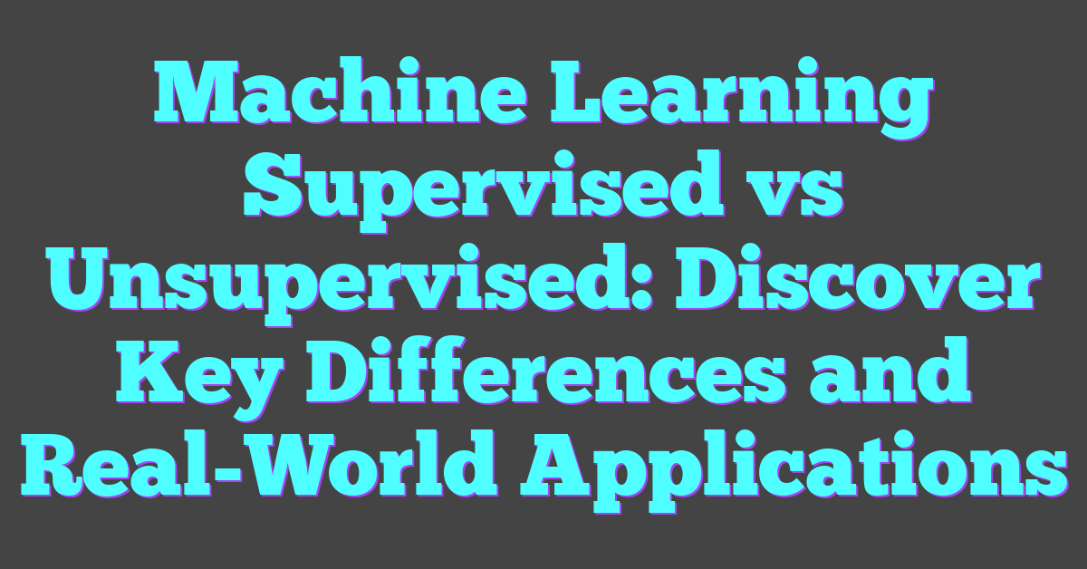 Machine Learning Supervised vs Unsupervised: Discover Key Differences and Real-World Applications