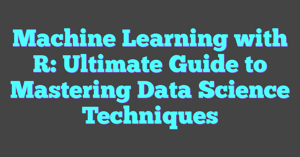 Machine Learning with R: Ultimate Guide to Mastering Data Science Techniques