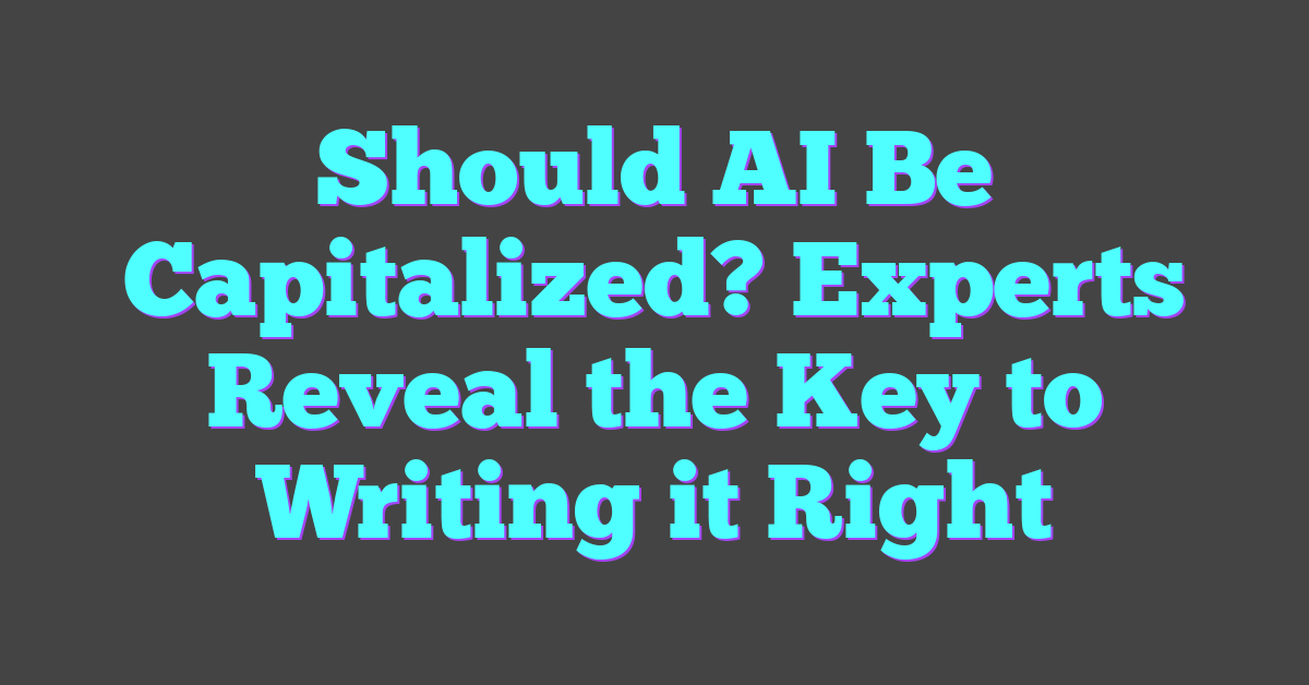 Should AI Be Capitalized? Experts Reveal the Key to Writing it Right