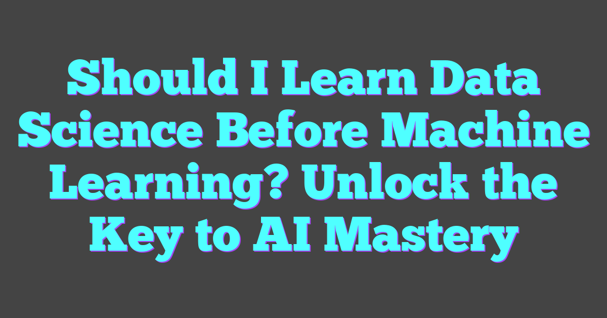 Should I Learn Data Science Before Machine Learning? Unlock the Key to AI Mastery