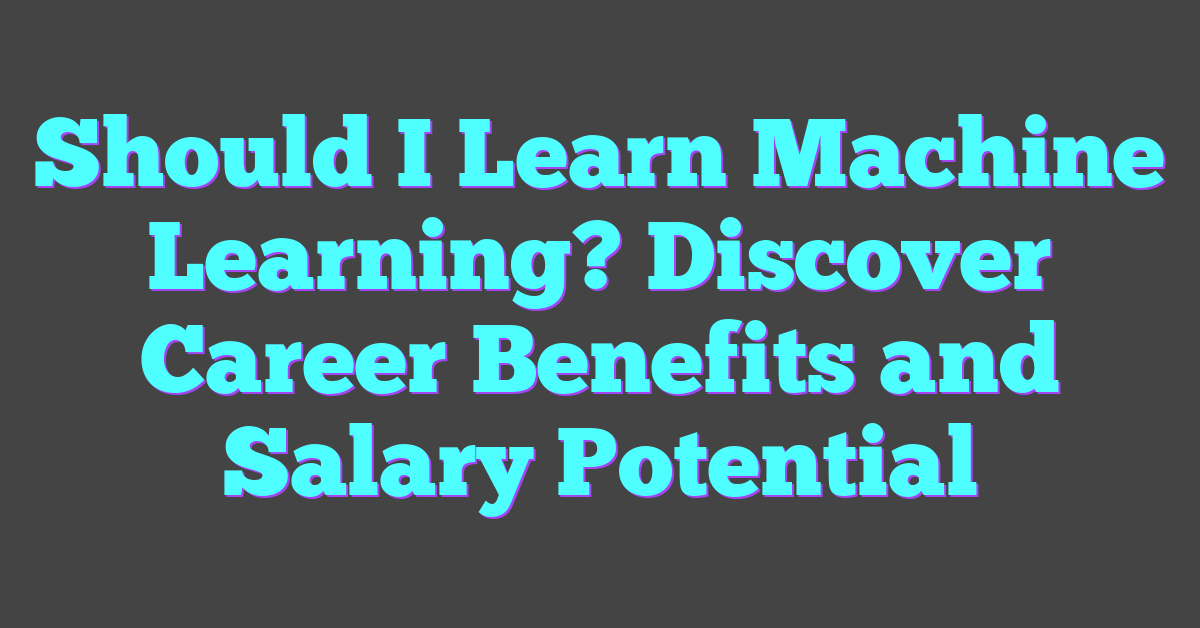 Should I Learn Machine Learning? Discover Career Benefits and Salary Potential