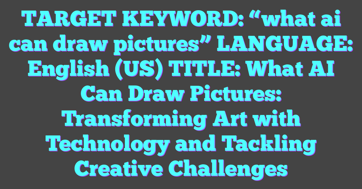 TARGET KEYWORD: “what ai can draw pictures”
LANGUAGE: English (US)
TITLE: What AI Can Draw Pictures: Transforming Art with Technology and Tackling Creative Challenges