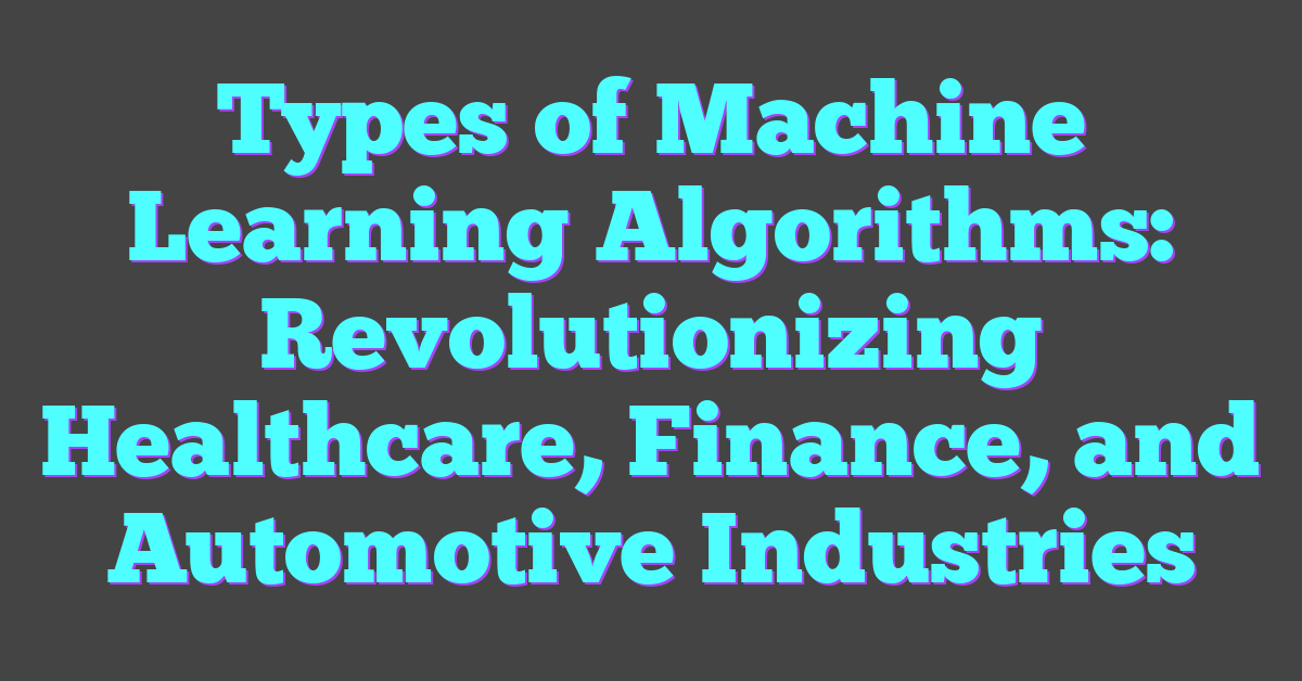 Types of Machine Learning Algorithms: Revolutionizing Healthcare, Finance, and Automotive Industries