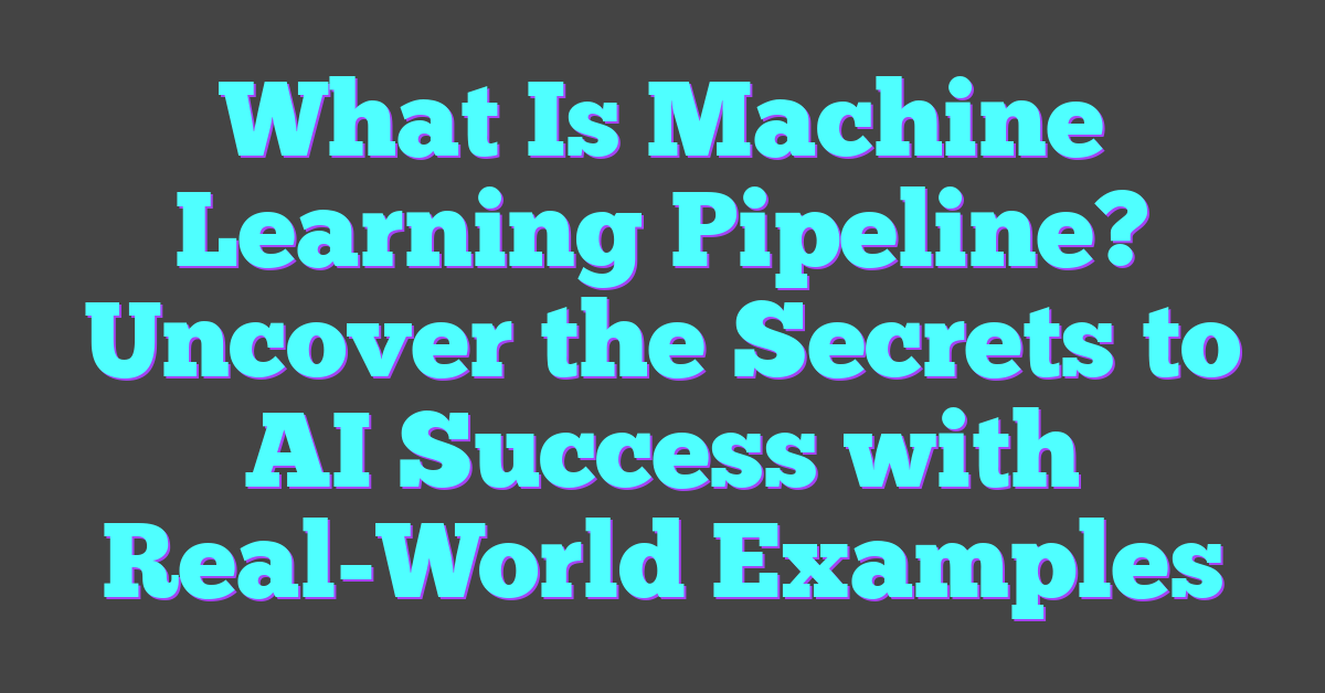 What Is Machine Learning Pipeline? Uncover the Secrets to AI Success with Real-World Examples