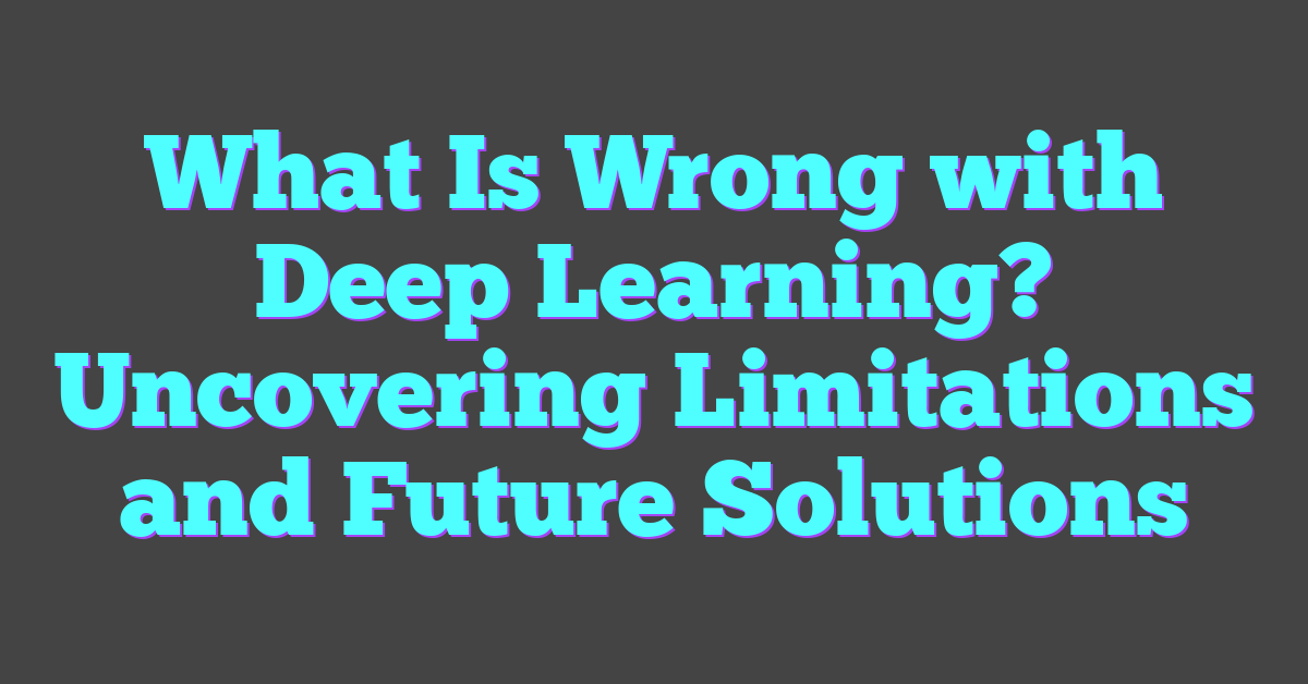 What Is Wrong with Deep Learning? Uncovering Limitations and Future Solutions