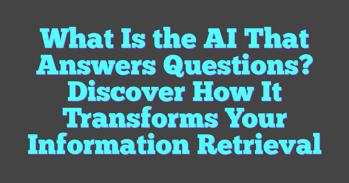 What Is the AI That Answers Questions? Discover How It Transforms Your Information Retrieval