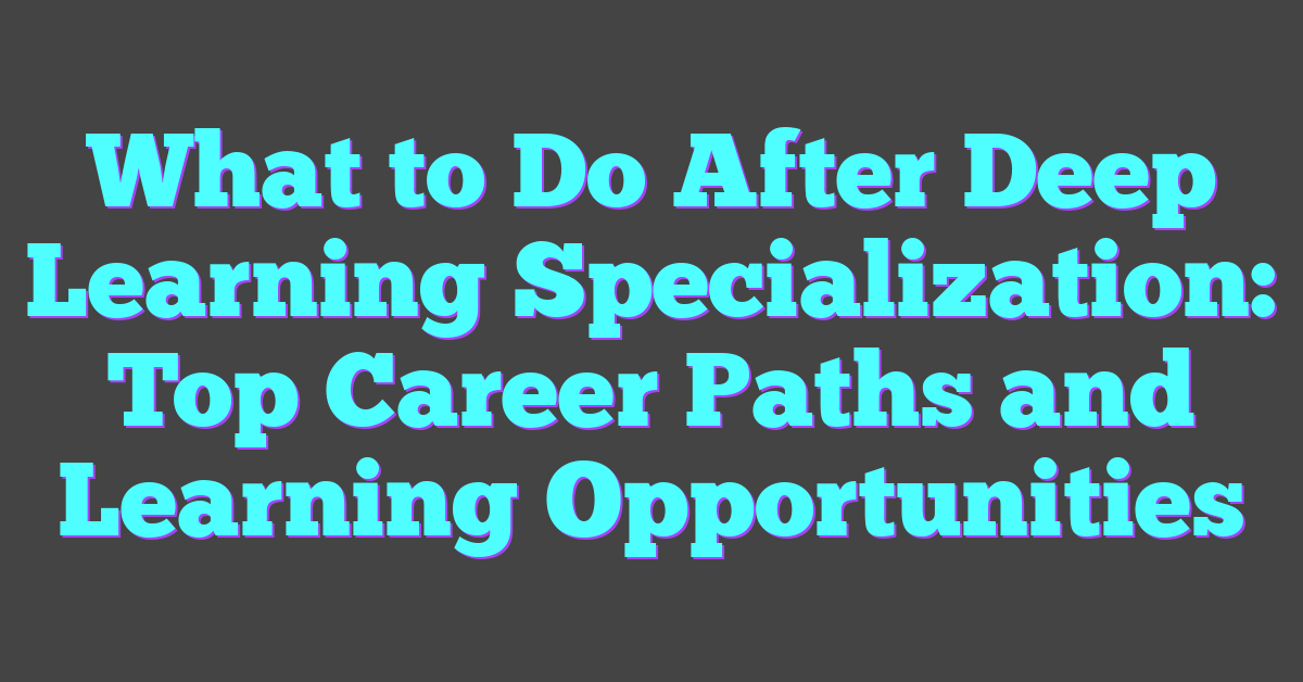 What to Do After Deep Learning Specialization: Top Career Paths and Learning Opportunities