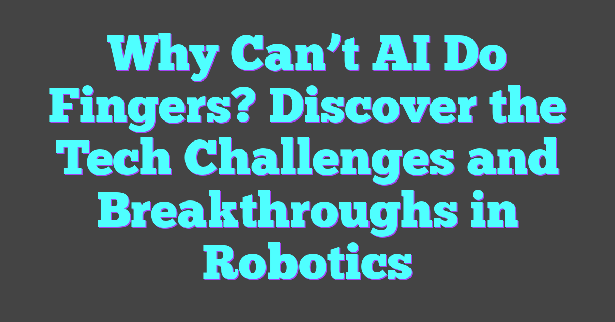 Why Can’t AI Do Fingers? Discover the Tech Challenges and Breakthroughs in Robotics