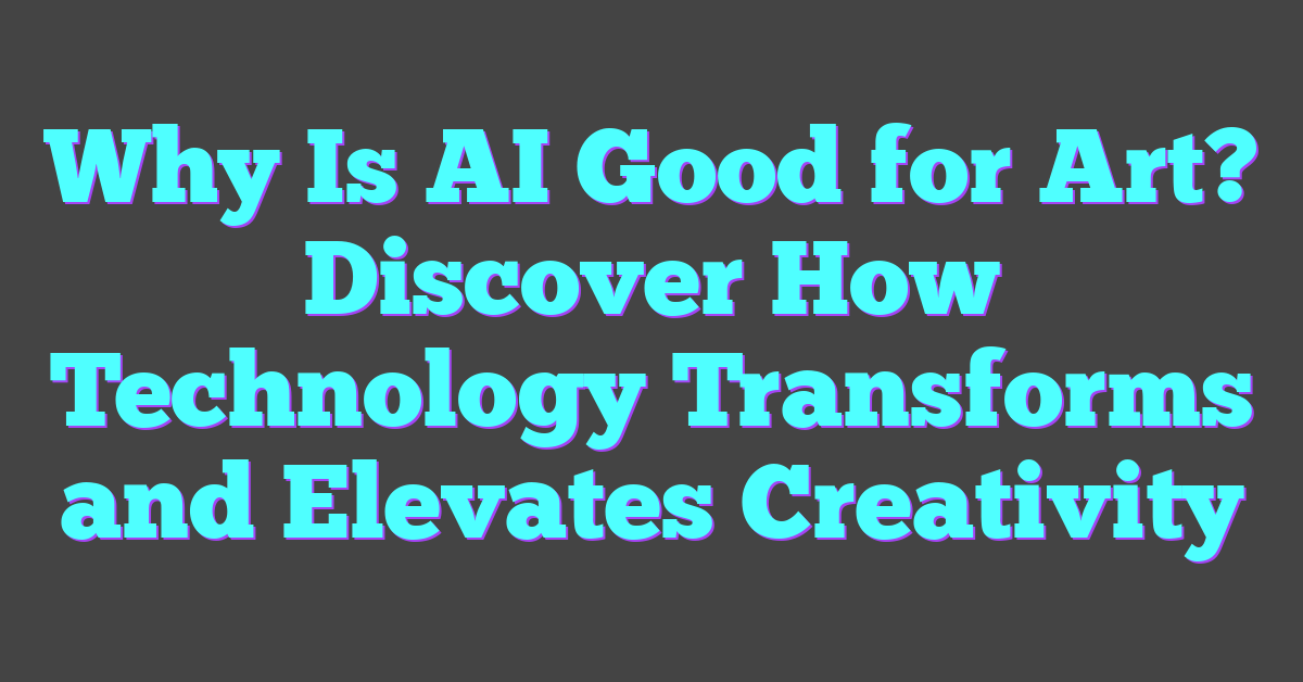Why Is AI Good for Art? Discover How Technology Transforms and Elevates Creativity