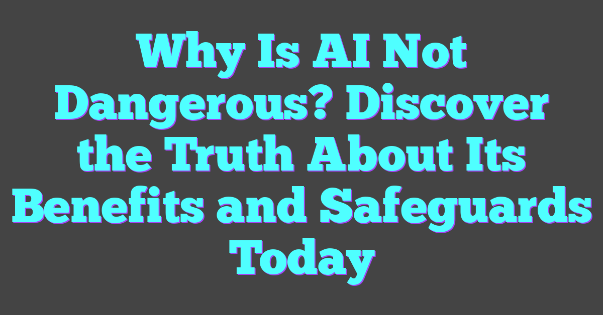 Why Is AI Not Dangerous? Discover the Truth About Its Benefits and Safeguards Today