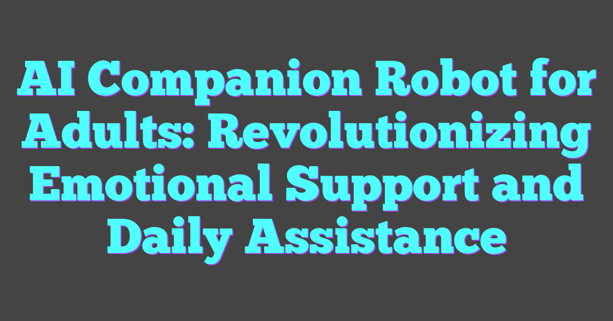 AI Companion Robot for Adults: Revolutionizing Emotional Support and Daily Assistance