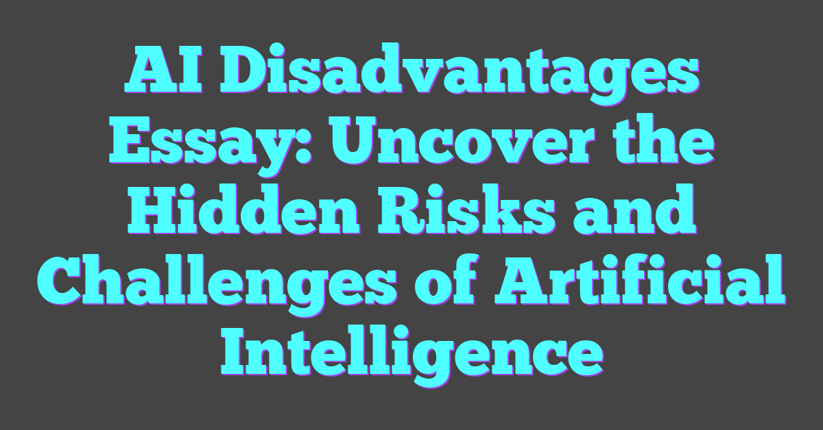 AI Disadvantages Essay: Uncover the Hidden Risks and Challenges of Artificial Intelligence