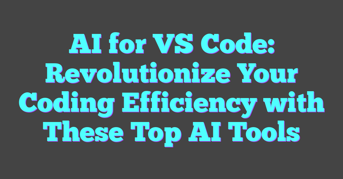 AI for VS Code: Revolutionize Your Coding Efficiency with These Top AI Tools