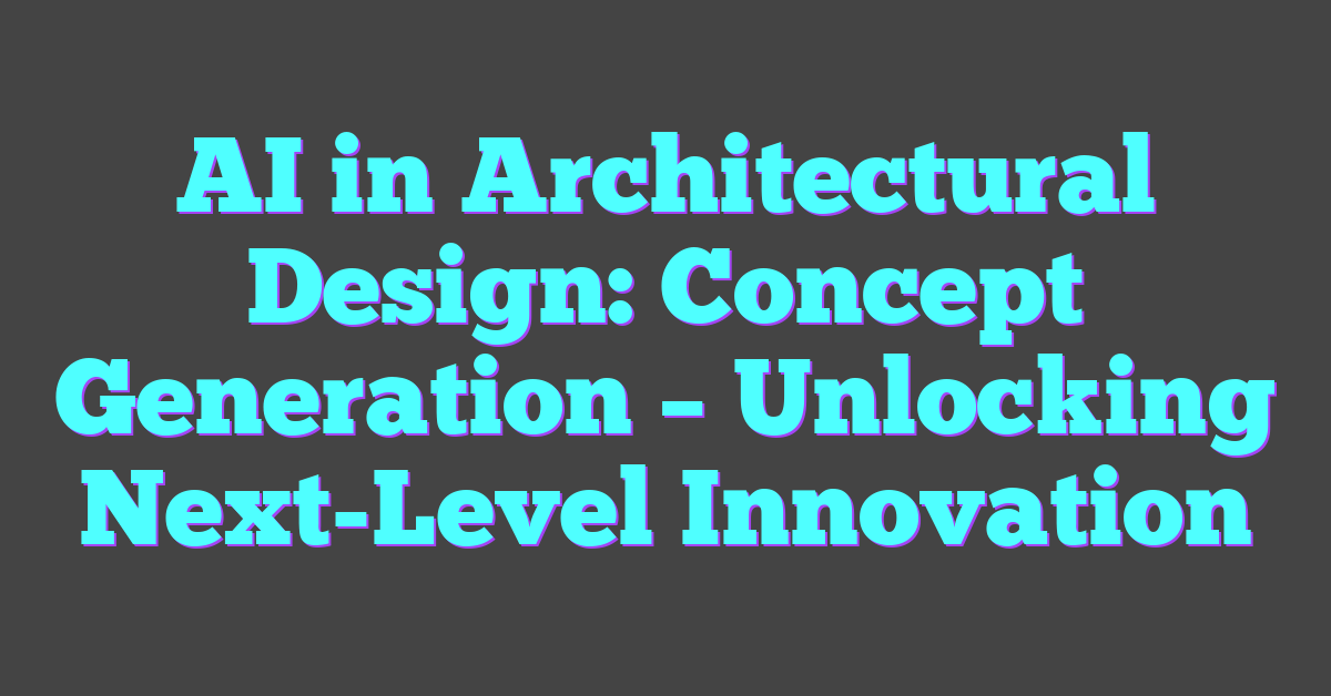 AI in Architectural Design: Concept Generation – Unlocking Next-Level Innovation