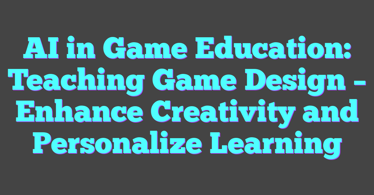 AI in Game Education: Teaching Game Design – Enhance Creativity and Personalize Learning