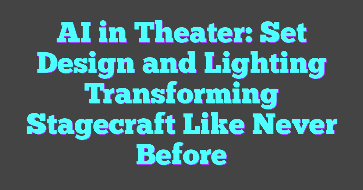 AI in Theater: Set Design and Lighting Transforming Stagecraft Like Never Before
