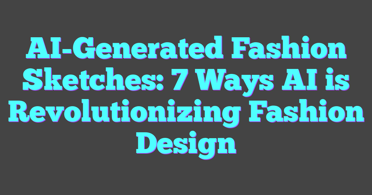 AI-Generated Fashion Sketches: 7 Ways AI is Revolutionizing Fashion Design