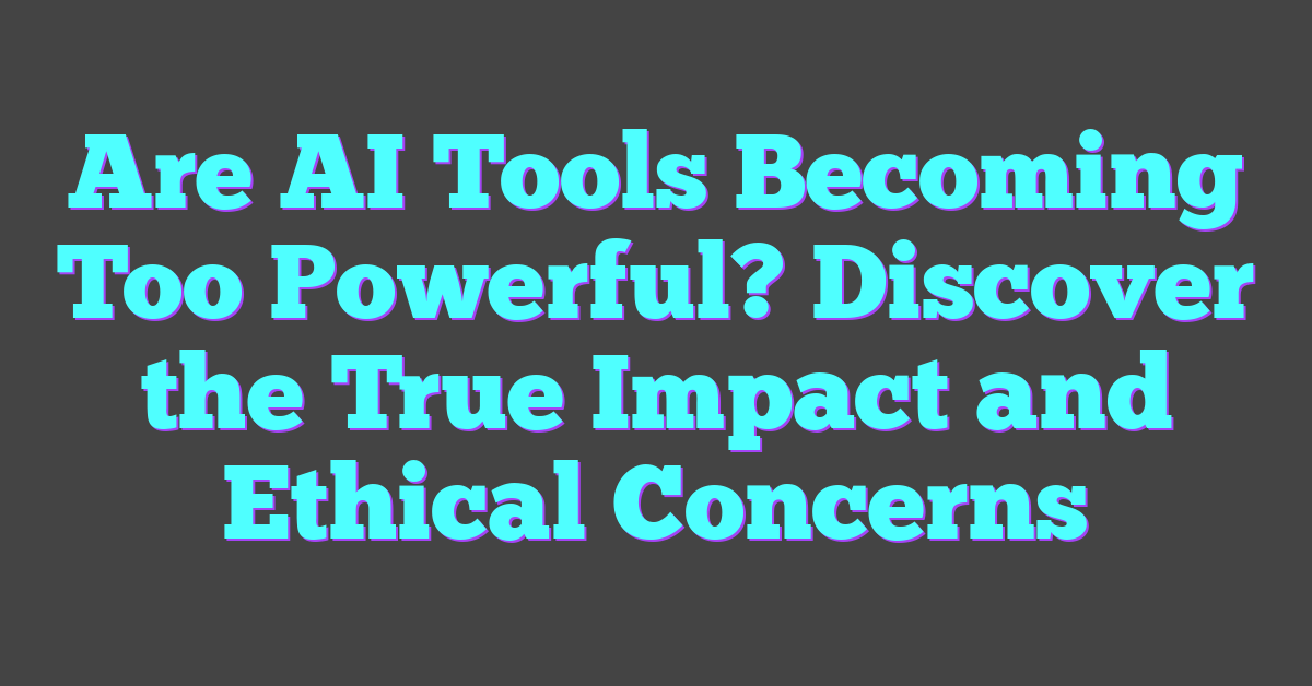 Are AI Tools Becoming Too Powerful? Discover the True Impact and Ethical Concerns