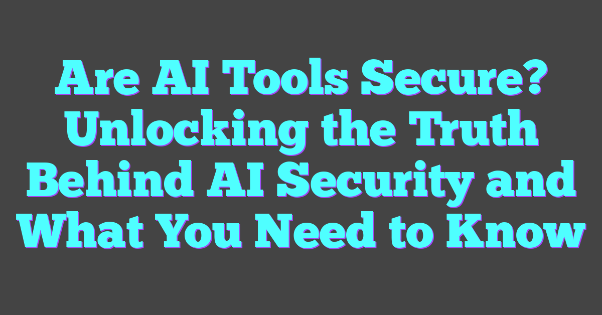 Are AI Tools Secure? Unlocking the Truth Behind AI Security and What You Need to Know