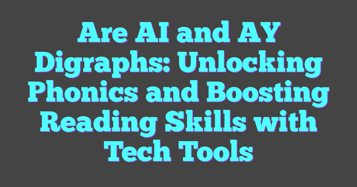 Are AI and AY Digraphs: Unlocking Phonics and Boosting Reading Skills with Tech Tools