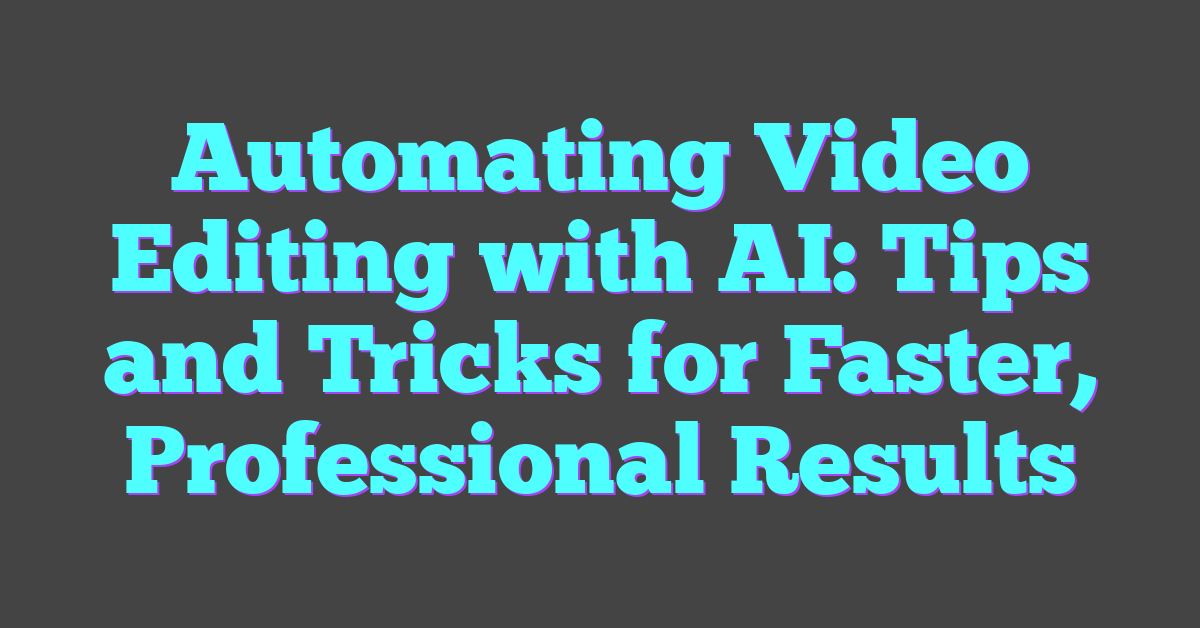 Automating Video Editing with AI: Tips and Tricks for Faster, Professional Results