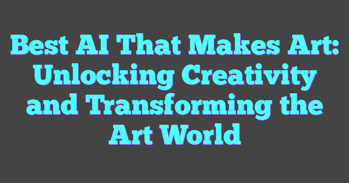 Best AI That Makes Art: Unlocking Creativity and Transforming the Art World