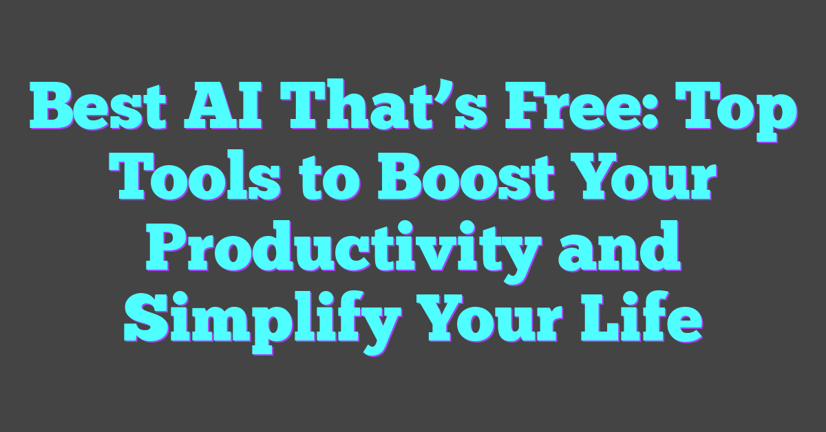 Best AI That’s Free: Top Tools to Boost Your Productivity and Simplify Your Life