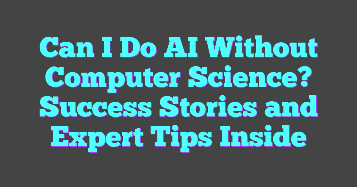 Can I Do AI Without Computer Science? Success Stories and Expert Tips Inside
