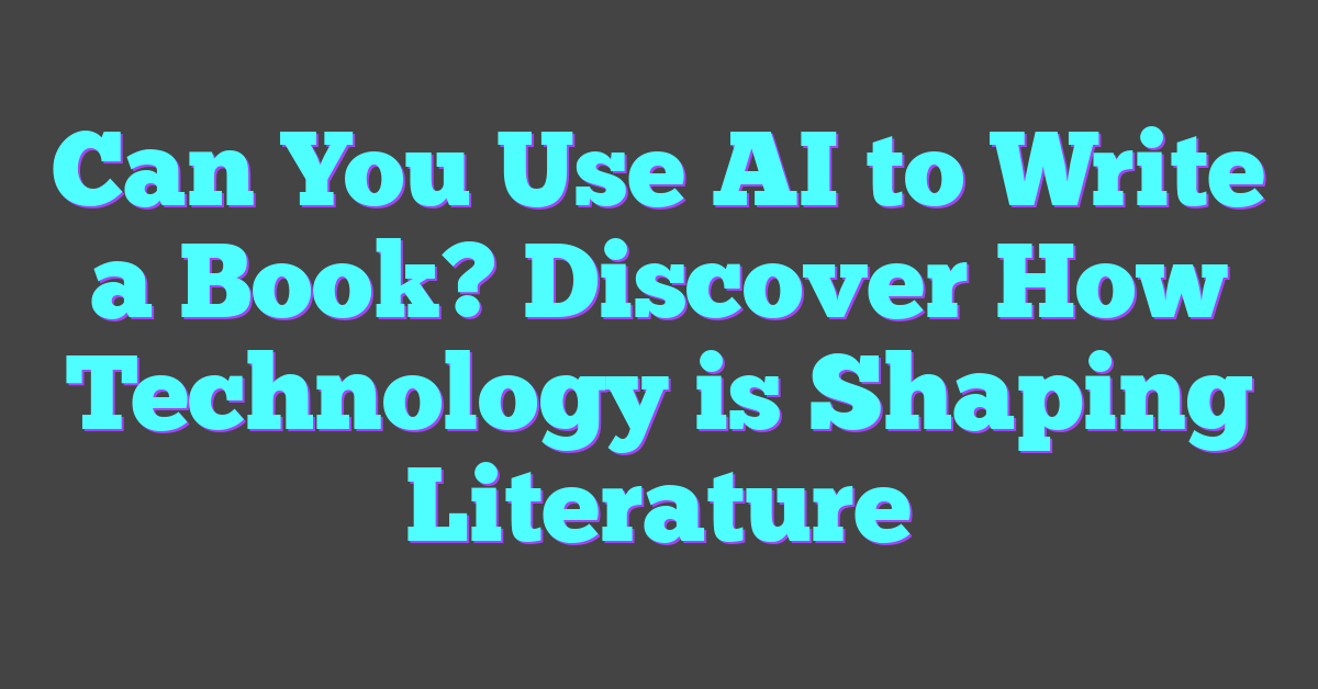 Can You Use AI to Write a Book? Discover How Technology is Shaping Literature