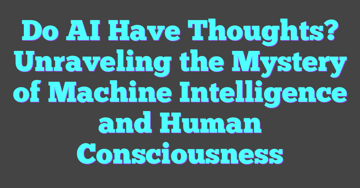 Do AI Have Thoughts? Unraveling the Mystery of Machine Intelligence and Human Consciousness