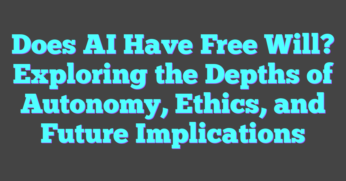 Does AI Have Free Will? Exploring the Depths of Autonomy, Ethics, and Future Implications