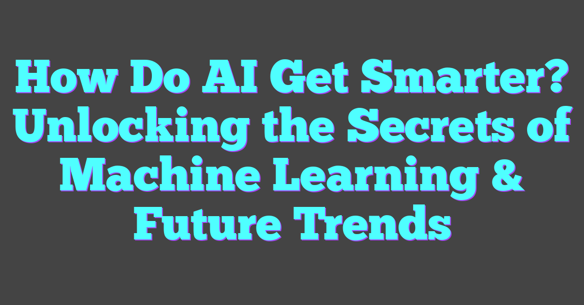 How Do AI Get Smarter? Unlocking the Secrets of Machine Learning & Future Trends